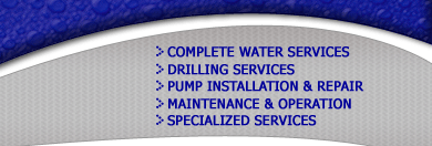 Complete Water Services, Drilling Services, Pump Installation & Repair, Maintenance & Operation, Specialized Services